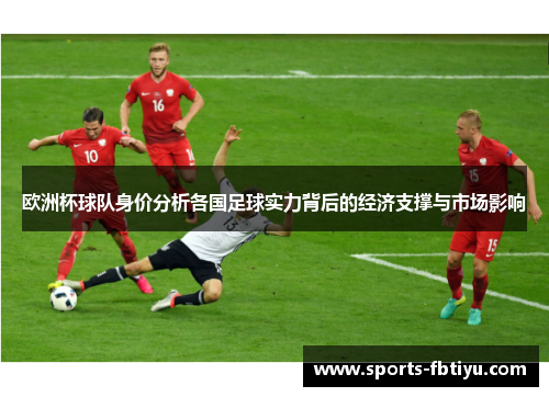 欧洲杯球队身价分析各国足球实力背后的经济支撑与市场影响