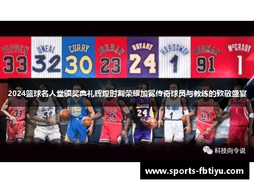 2024篮球名人堂颁奖典礼辉煌时刻荣耀加冕传奇球员与教练的致敬盛宴