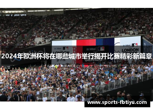 2024年欧洲杯将在哪些城市举行揭开比赛精彩新篇章