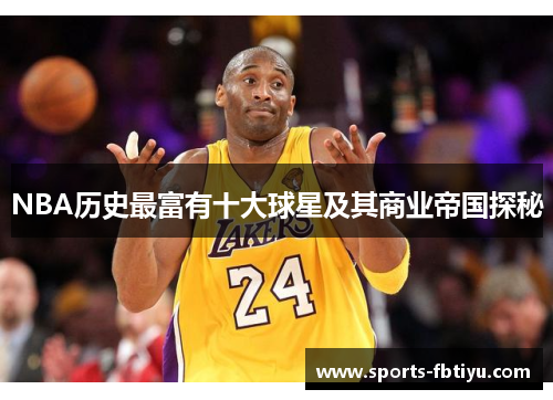 NBA历史最富有十大球星及其商业帝国探秘