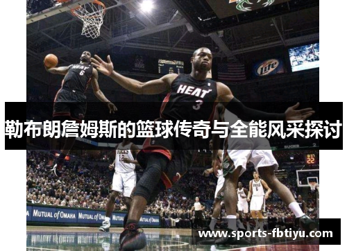 勒布朗詹姆斯的篮球传奇与全能风采探讨
