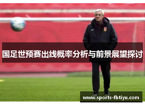 国足世预赛出线概率分析与前景展望探讨