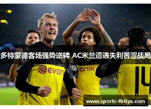 多特蒙德客场强势逆转 AC米兰遭遇失利苦涩战局