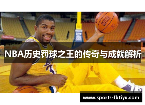 NBA历史罚球之王的传奇与成就解析