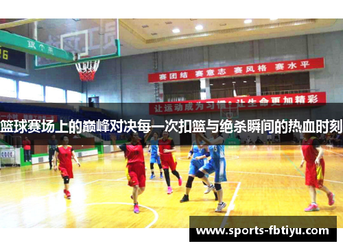 篮球赛场上的巅峰对决每一次扣篮与绝杀瞬间的热血时刻