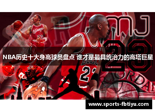 NBA历史十大身高球员盘点 谁才是最具统治力的高塔巨星