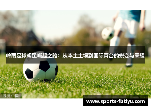 岭南足球明星崛起之路：从本土土壤到国际舞台的蜕变与荣耀