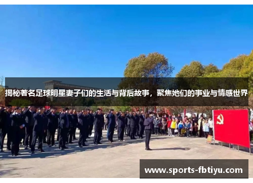 揭秘著名足球明星妻子们的生活与背后故事，聚焦她们的事业与情感世界
