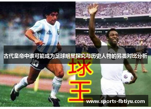 古代皇帝中谁可能成为足球明星探究与历史人物的另类对比分析