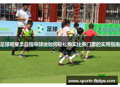 足球明星亲自指导球迷如何轻松购买比赛门票的实用指南