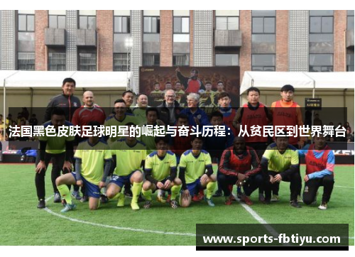 法国黑色皮肤足球明星的崛起与奋斗历程：从贫民区到世界舞台