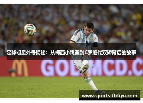 足球明星外号揭秘：从梅西小跳蚤到C罗绝代双骄背后的故事