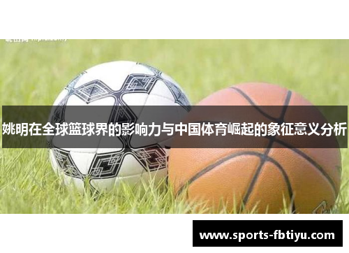 姚明在全球篮球界的影响力与中国体育崛起的象征意义分析