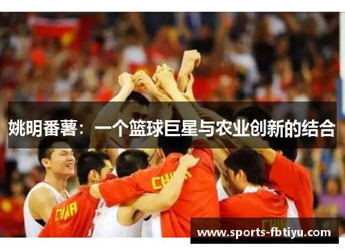 姚明番薯：一个篮球巨星与农业创新的结合