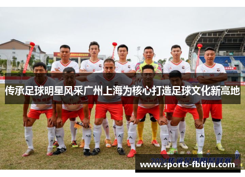 传承足球明星风采广州上海为核心打造足球文化新高地