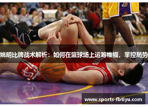 姚明比牌战术解析：如何在篮球场上运筹帷幄，掌控局势