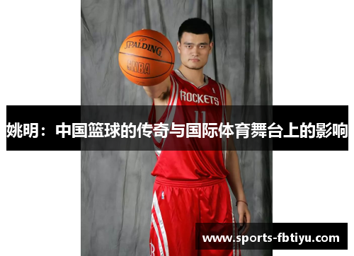 姚明：中国篮球的传奇与国际体育舞台上的影响