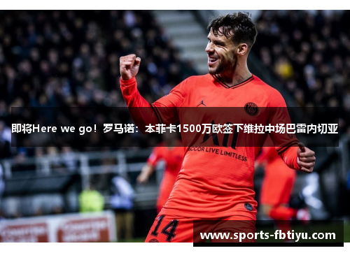 即将Here we go！罗马诺：本菲卡1500万欧签下维拉中场巴雷内切亚