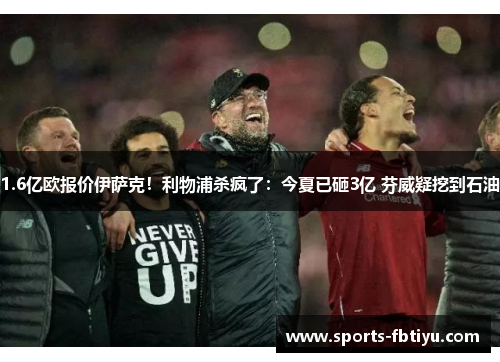 1.6亿欧报价伊萨克！利物浦杀疯了：今夏已砸3亿 芬威疑挖到石油
