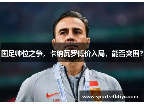 国足帅位之争，卡纳瓦罗低价入局，能否突围？
