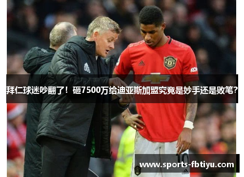 拜仁球迷吵翻了！砸7500万给迪亚斯加盟究竟是妙手还是败笔？