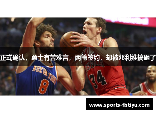 正式确认，勇士有苦难言，两笔签约，却被邓利维搞砸了